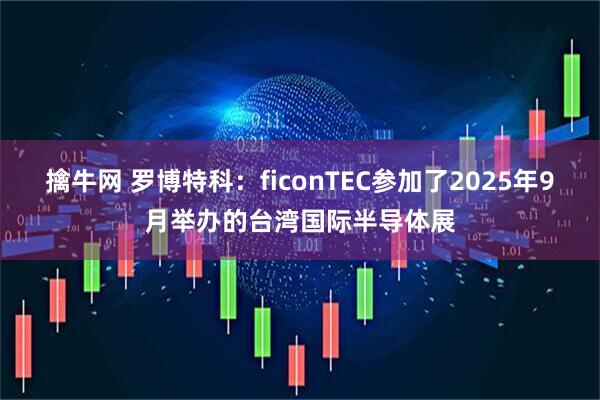擒牛网 罗博特科：ficonTEC参加了2025年9月举办的台湾国际半导体展