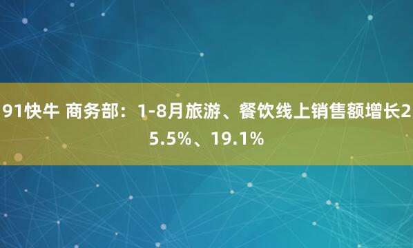 91快牛 商务部：1-8月旅游、餐饮线上销售额增长25.5%、19.1%