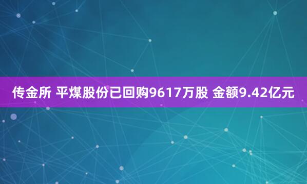 传金所 平煤股份已回购9617万股 金额9.42亿元