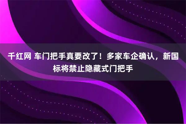 千红网 车门把手真要改了！多家车企确认，新国标将禁止隐藏式门把手