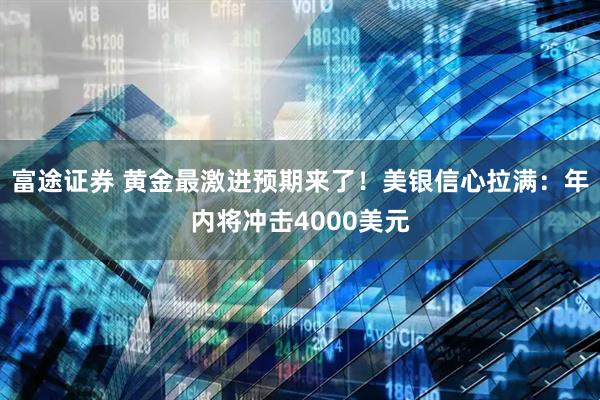 富途证券 黄金最激进预期来了！美银信心拉满：年内将冲击4000美元