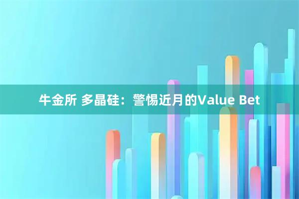 牛金所 多晶硅：警惕近月的Value Bet