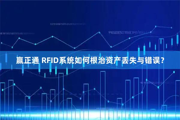 赢正通 RFID系统如何根治资产丢失与错误？