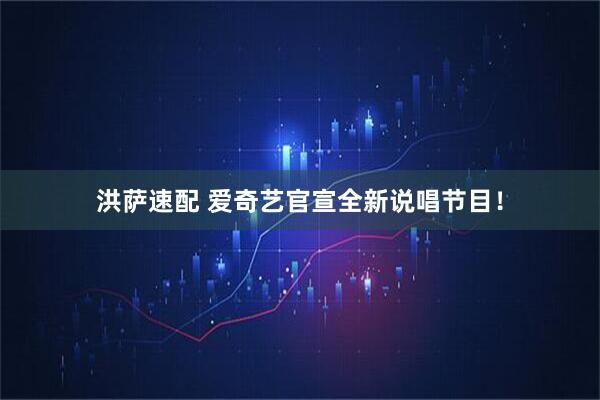 洪萨速配 爱奇艺官宣全新说唱节目！