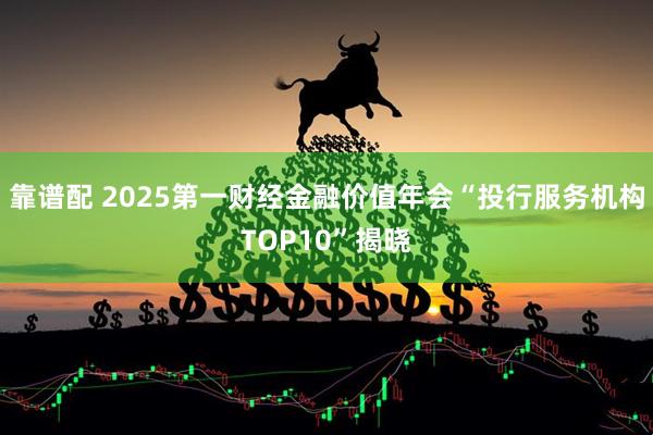 靠谱配 2025第一财经金融价值年会“投行服务机构TOP10”揭晓