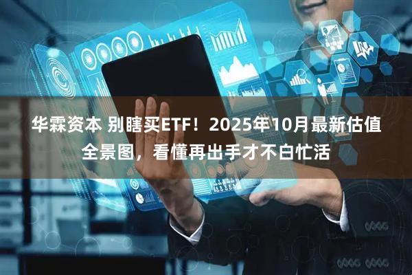 华霖资本 别瞎买ETF！2025年10月最新估值全景图，看懂再出手才不白忙活
