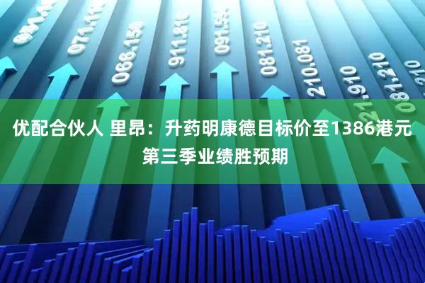 优配合伙人 里昂：升药明康德目标价至1386港元 第三季业绩胜预期