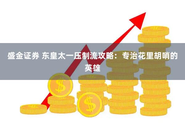 盛金证券 东皇太一压制流攻略：专治花里胡哨的英雄