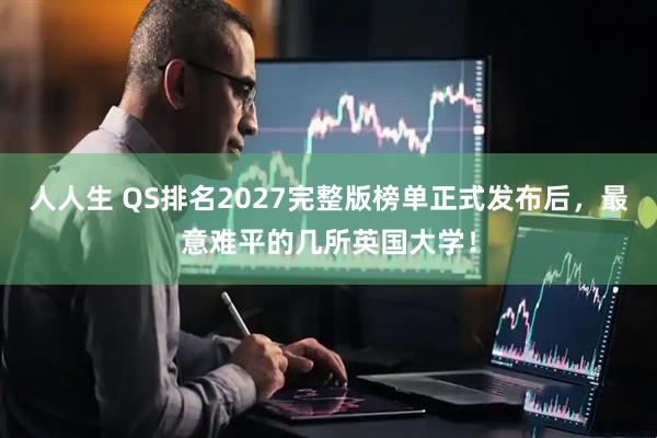 人人生 QS排名2027完整版榜单正式发布后，最意难平的几所英国大学！