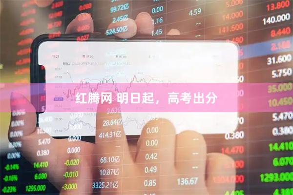 红腾网 明日起，高考出分